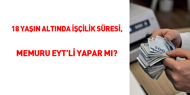 18 yaşın altında işçilik süresi, memuru EYT'li yapar mı?