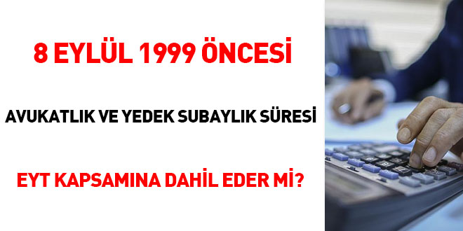 8 Eylül 1999 öncesi avukatlık ve yedek subaylık süresi EYT kapsamına dahil eder mi?