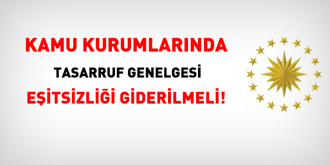 Kamuda tasarruf genelgesinin oluşturduğu eşitsizlik giderilmeli!
