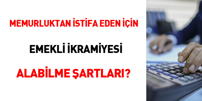 Memurluktan istifa eden için emekli ikramiyesi alabilme şartları?