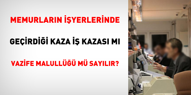 Memurların işyerlerinde geçirdiği kaza iş kazası mı vazife malullüğü mü sayılır?