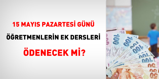15 Mayıs Pazartesi Öğretmenlerin ek dersleri ödenecek mi?