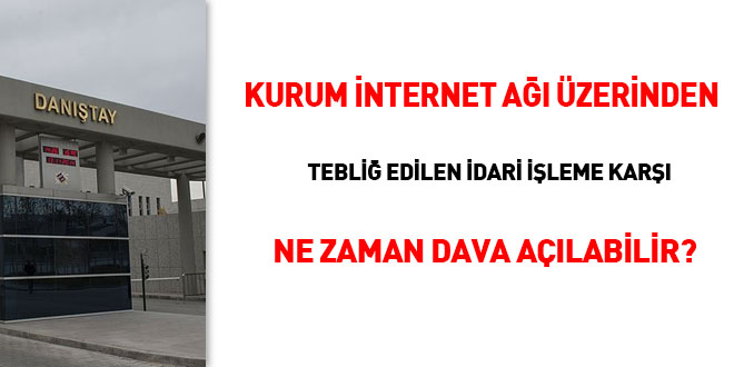 Kurum internet ağı üzerinden tebliğ edilen idari işleme karşı ne zaman dava açılabilir?
