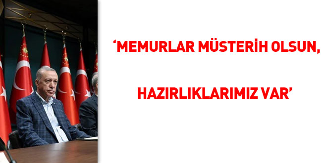 Erdoğan: Memurlar müsterih olsun, hazırlıklarımız var