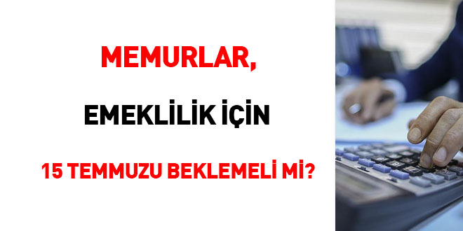 Memurlar, emeklilik iin 15 Temmuz'u beklemeli mi?