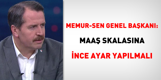 Memur-Sen Genel Başkanı: Maaş skalasına ince ayar yapılmalı