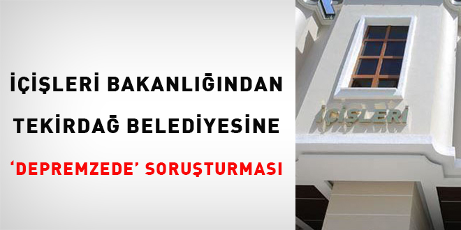 İçişlerinden Tekirdağ Belediyesi'ne 'depremzede' soruşturması
