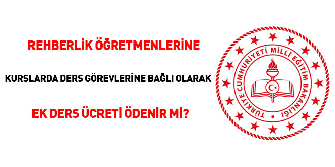 Rehberlik öğretmenlerine kurslarda ders görevlerine bağlı olarak ek ders ücreti ödenir mi?