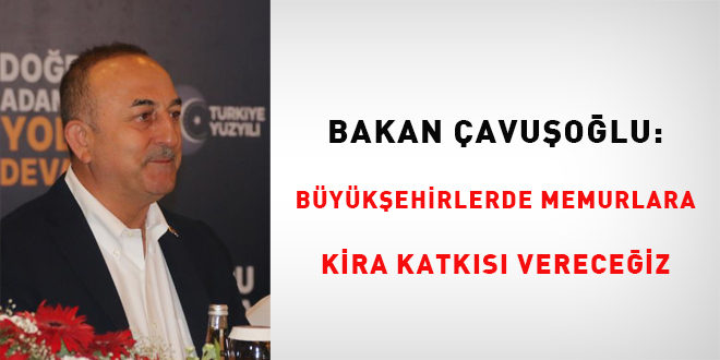 Bakan Çavuşoğlu: Büyükşehirlerde memurlara kira katkısı vereceğiz