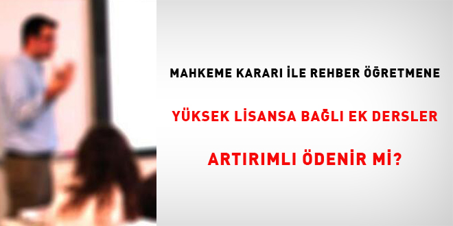 Mahkeme kararı ile rehber öğretmenlere yüksek lisansa bağlı ek dersler artırımlı ödenir mi?