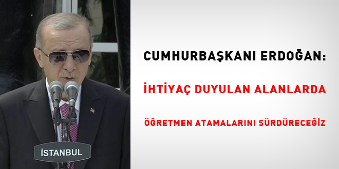 Erdoğan: İhtiyaç duyulan alanlarda öğretmen atamalarını sürdüreceğiz