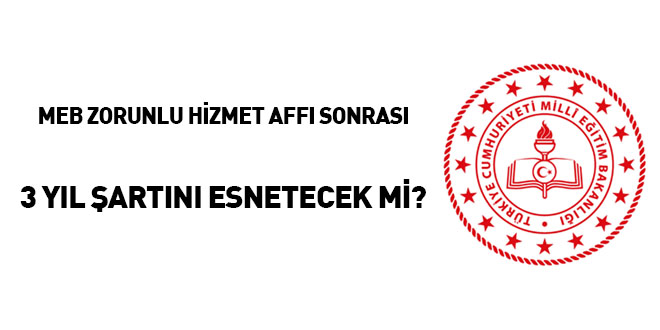 MEB zorunlu hizmet affı sonrası 3 yıl şartını esnetecek mi?