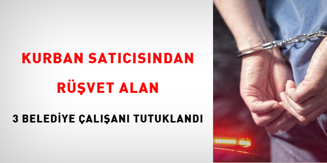 Kurban satıcısından rüşvet alan 3 belediye çalışanı tutuklandı
