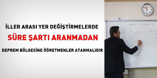 İller arası yer değiştirmelerde süre şartı aranmadan deprem bölgesine öğretmenler atanmalıdır