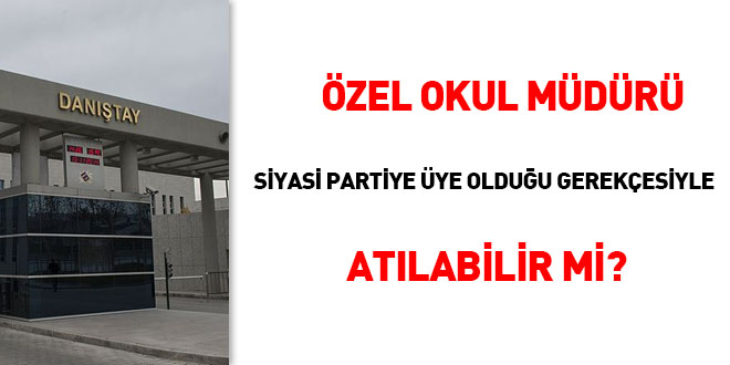 Özel okul müdürü siyasi partiye üye olduğu gerekçesiyle atılabilir mi?