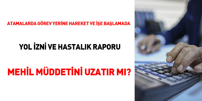 Atamalarda grev yerine hareket ve ie balamada yol izni ve hastalk raporu mehil mddetini uzatr m?