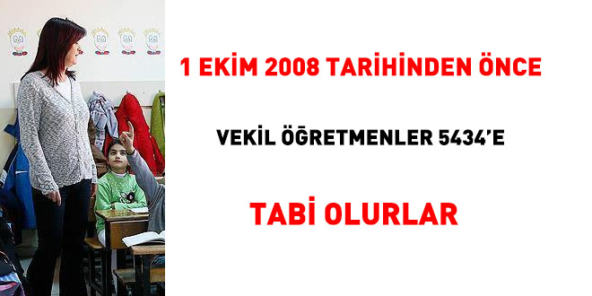 1 Ekim 2008 tarihinden önce vekil öğretmenler 5434'e tabi olurlar