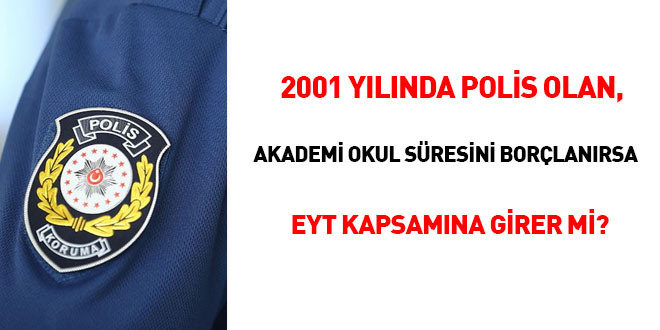 2001 yılında Polis olan, Akademi okul süresini borçlanırsa EYT kapsamına girer mi?