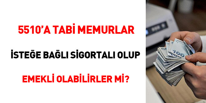 5510'a tabi memurlar isteğe bağlı sigortalı olup emekli olabilirler mi?