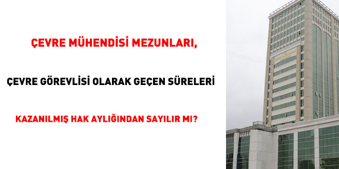 evre mhendislii mezunlar, evre grevlisi olarak geen sreleri kazanlm hak aylndan saylr m?