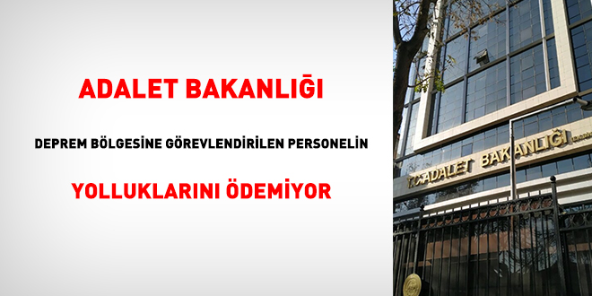 Adalet Bakanlığı, deprem bölgesine görevlendirilen personelin yolluklarını ödemiyor