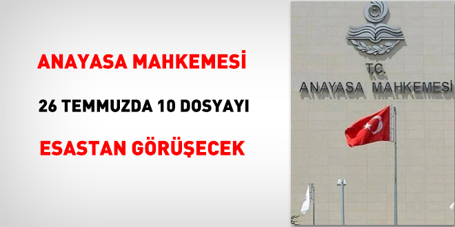 Anayasa Mahkemesi, 26 Temmuzda 10 dosyayı esastan görüşecek