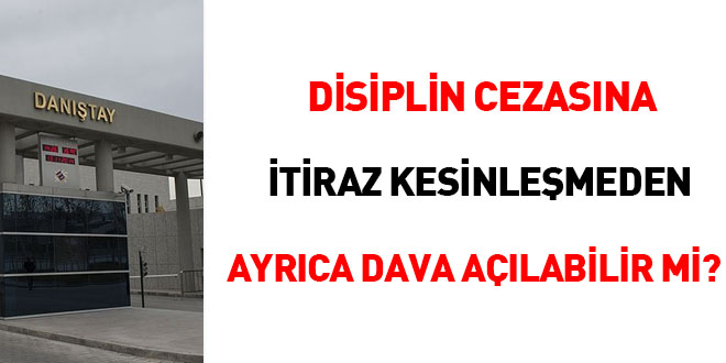 Disiplin cezasına itiraz kesinleşmeden ayrıca dava açılabilir mi?