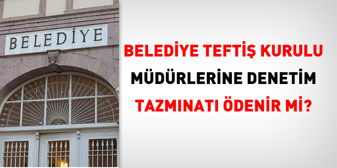 Belediye Teftiş Kurulu Müdürlerine denetim tazminatı ödenir mi?