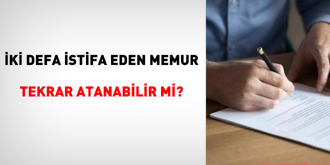 İki defa istifa eden memur tekrar atanabilir mi?