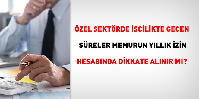 Özel sektörde işçilikte geçen süreler memurun yıllık izin hesabında dikkate alınır mı?
