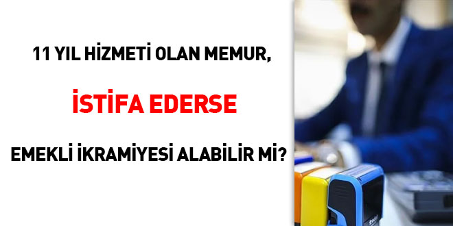 11 yıl hizmeti olan memur, istifa ederse emekli ikramiyesi alabilir mi?