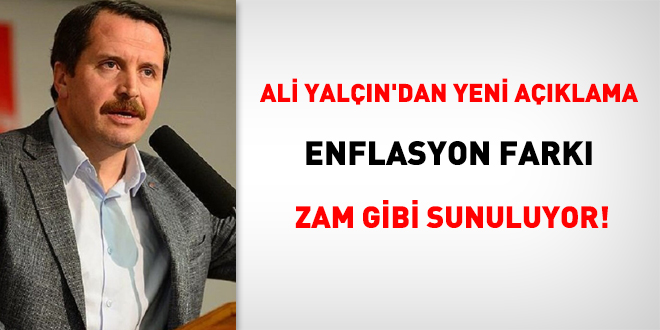 Ali Yalçın'dan yeni açıklama: Enflasyon farkı zam gibi sunuluyor