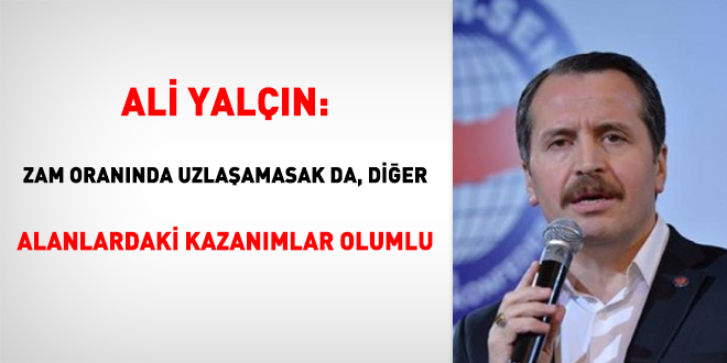'Zam oranında uzlaşamasak da, diğer alanlardaki kazanımlar olumlu'