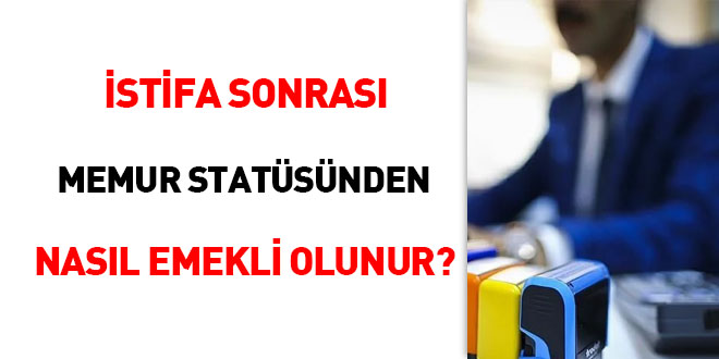 İstifa sonrası memur statüsünden nasıl emekli olunur?