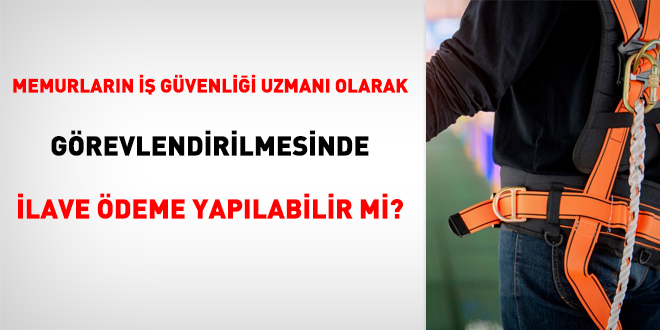 Memurların iş güvenliği uzmanı olarak görevlendirilmesinde ilave ödeme yapılabilir mi?