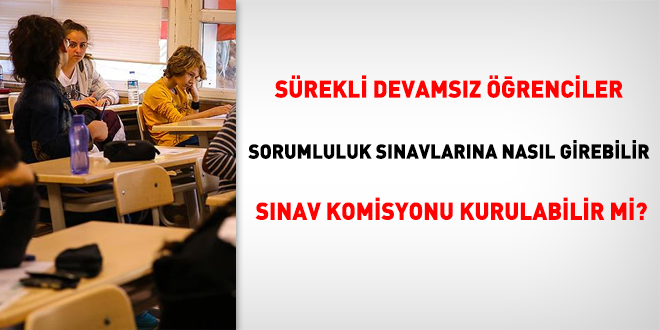 Sürekli devamsız öğrenciler, sorumluluk sınavlarına girebilir mi, sınav komisyonu kurulabilir mi?