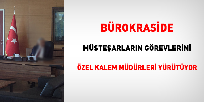 Bürokraside, müsteşarların görevlerini özel kalem müdürleri yürütüyor