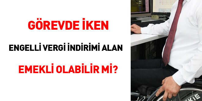 Görevde iken engelli vergi indirimi alan emekli olabilir mi?