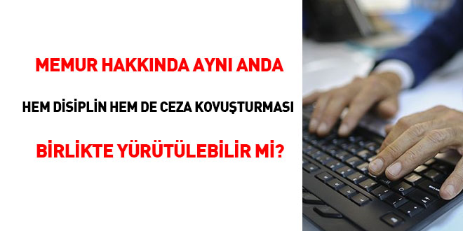 Memur hakknda ayn anda hem disiplin ve hem de ceza kovuturmas birlikte yrtlebilir mi?
