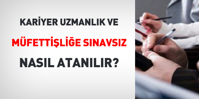 Kariyer uzmanlık ve müfettişliğe sınavsız nasıl atanılır?