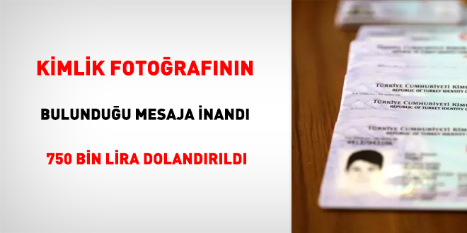 Kimlik fotoğrafının bulunduğu mesaja inandı, 750 bin lira dolandırıldı