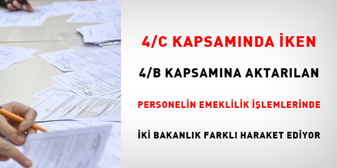 4/C kapsamnda iken 4/B kapsamna aktarlan personelin emeklilik ilemlerinde iki bakanlk farkl hareket ediyor