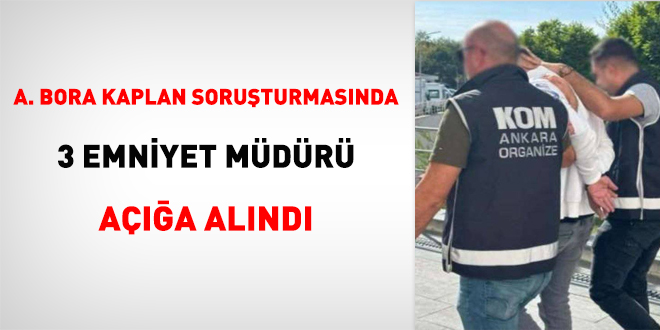 Ayhan Bora Kaplan soruturmasnda 3 Emniyet Mdr aa alnd