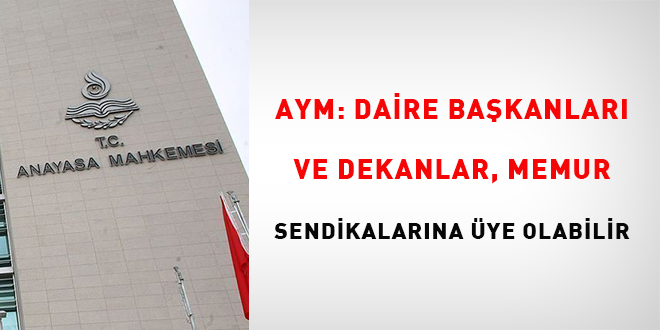 AYM: Daire başkanları ve dekanlar memur sendikalarına üye olabilir