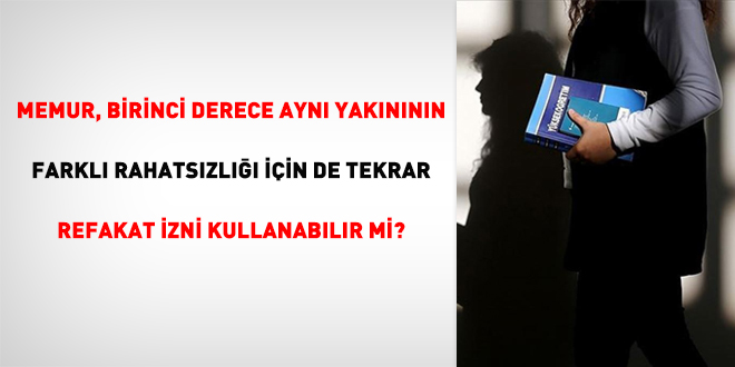 Memur, Birinci Derece Aynı Yakınının Farklı Rahatsızlığı İçin de Tekrar Refakat İzni Kullanabilir mi?