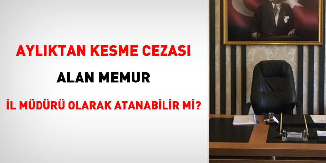Aylıktan Kesme Cezası Alan Memur İl Müdürü Olarak Atanabilir mi?