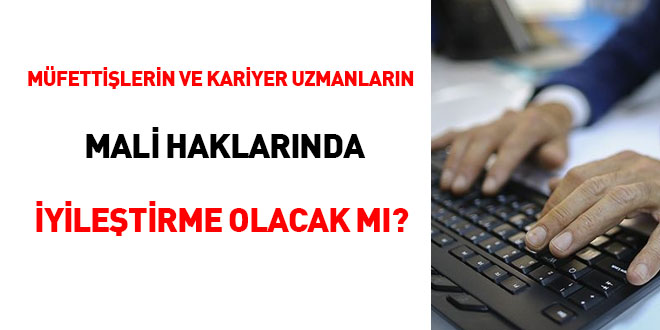 Müfettişlerin ve kariyer uzmanların mali haklarında iyileştirme olacak mı?