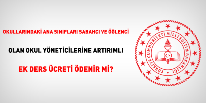 Okullarındaki ana sınıfları sabahçı ve öğlenci olan okul yöneticilerine artırımlı ek ders ücreti ödenir mi?