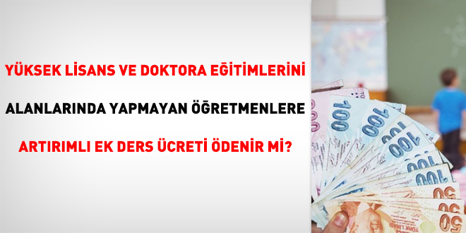 Yüksek lisans ve doktora eğitimlerini alanlarında yapmayan öğretmenlere artırımlı ek ders ücreti ödenir mi?