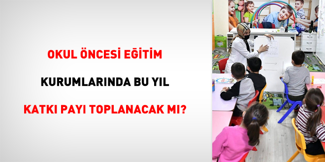 Okul öncesi eğitim kurumlarında bu yıl katkı payı toplanacak mı?